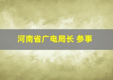 河南省广电局长 参事